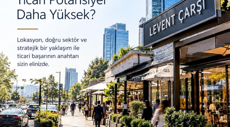Levent Çarşı’da Dükkân Açmak: Hangi Sektörler İçin Ticari Potansiyel Daha Yüksek?